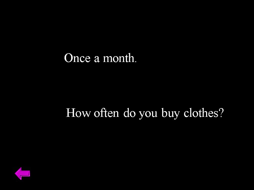 Once a month. How often do you buy clothes?